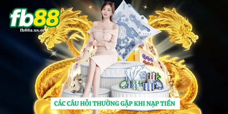 Các câu hỏi thường xuyên gặp khi nạp tiền FB88